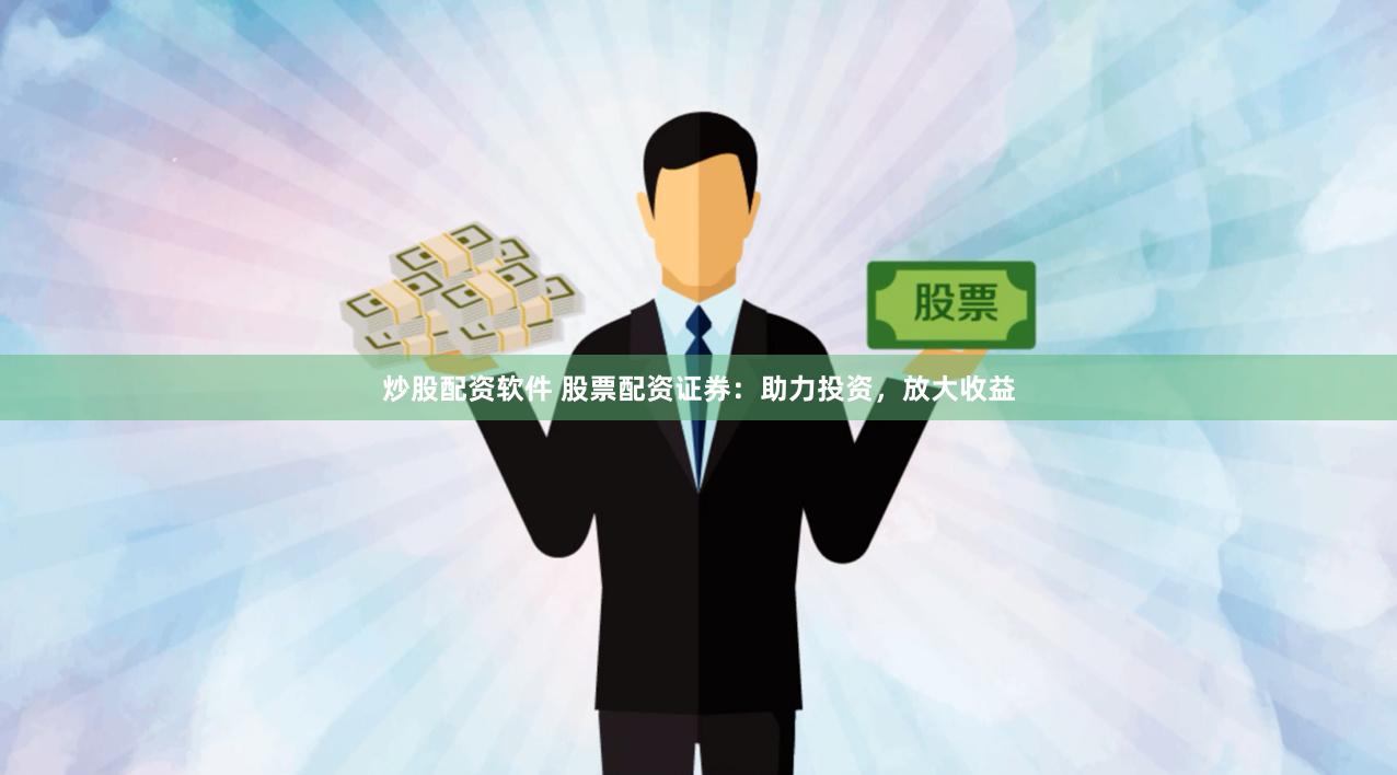 炒股配资软件 股票配资证券：助力投资，放大收益
