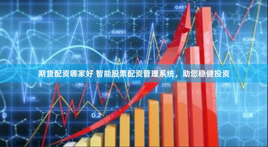 期货配资哪家好 智能股票配资管理系统，助您稳健投资