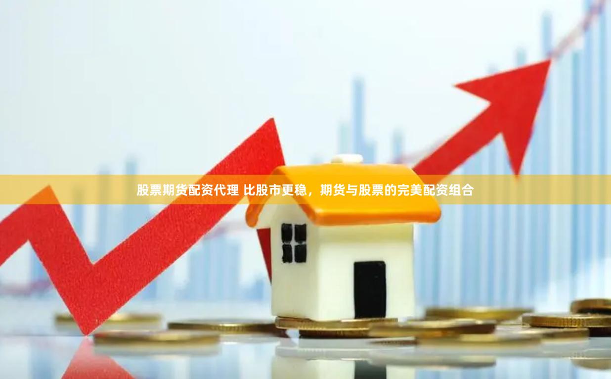 股票期货配资代理 比股市更稳，期货与股票的完美配资组合