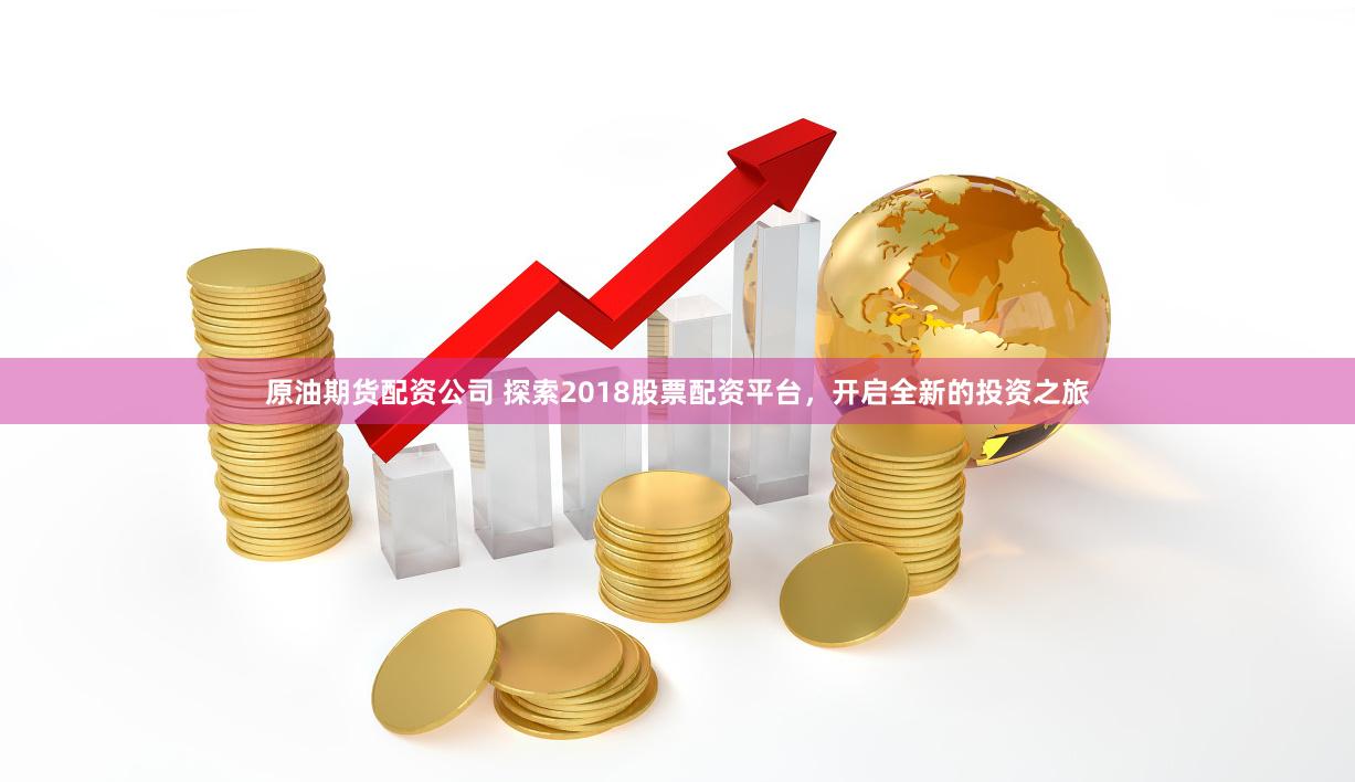 原油期货配资公司 探索2018股票配资平台，开启全新的投资之旅