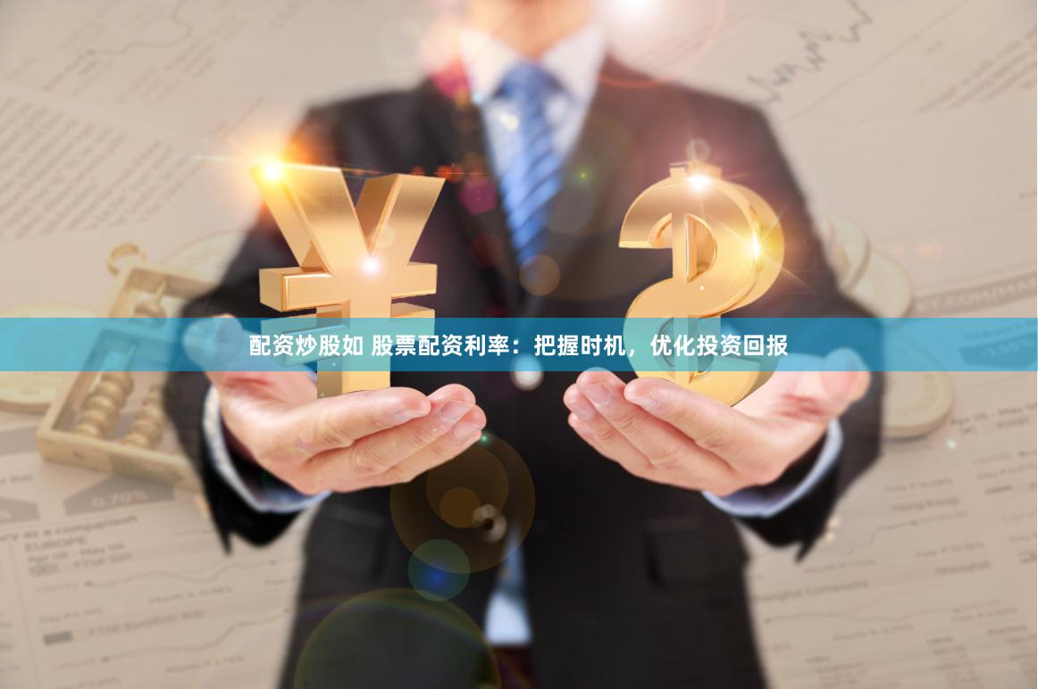 配资炒股如 股票配资利率：把握时机，优化投资回报
