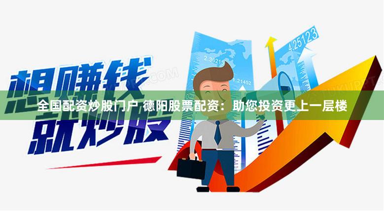 全国配资炒股门户 德阳股票配资：助您投资更上一层楼