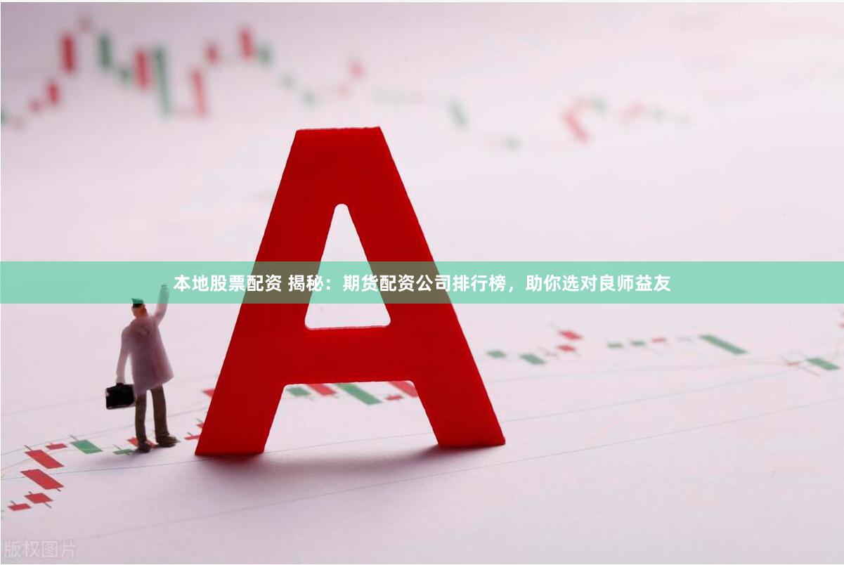本地股票配资 揭秘：期货配资公司排行榜，助你选对良师益友
