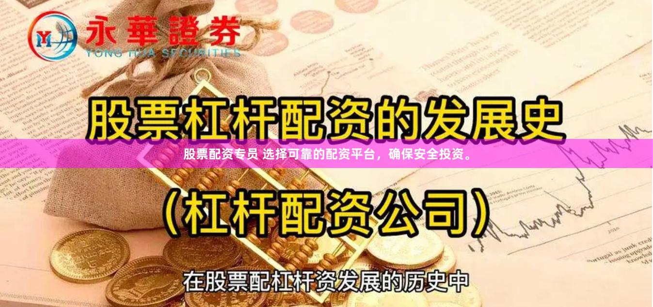 股票配资专员 选择可靠的配资平台，确保安全投资。