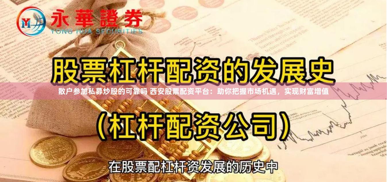 散户参加私募炒股的可靠吗 西安股票配资平台：助你把握市场机遇，实现财富增值