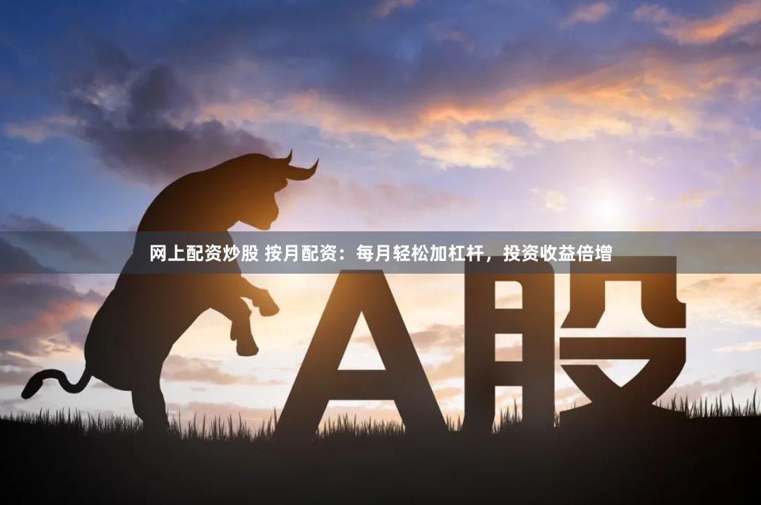 网上配资炒股 按月配资：每月轻松加杠杆，投资收益倍增