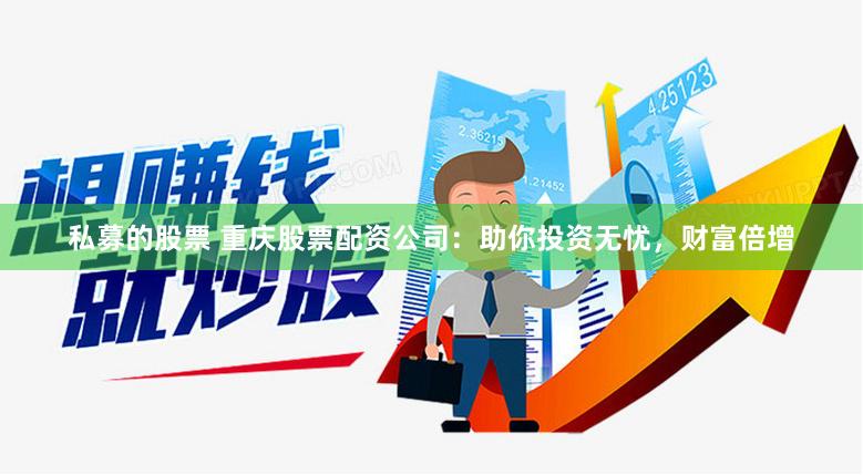 私募的股票 重庆股票配资公司：助你投资无忧，财富倍增