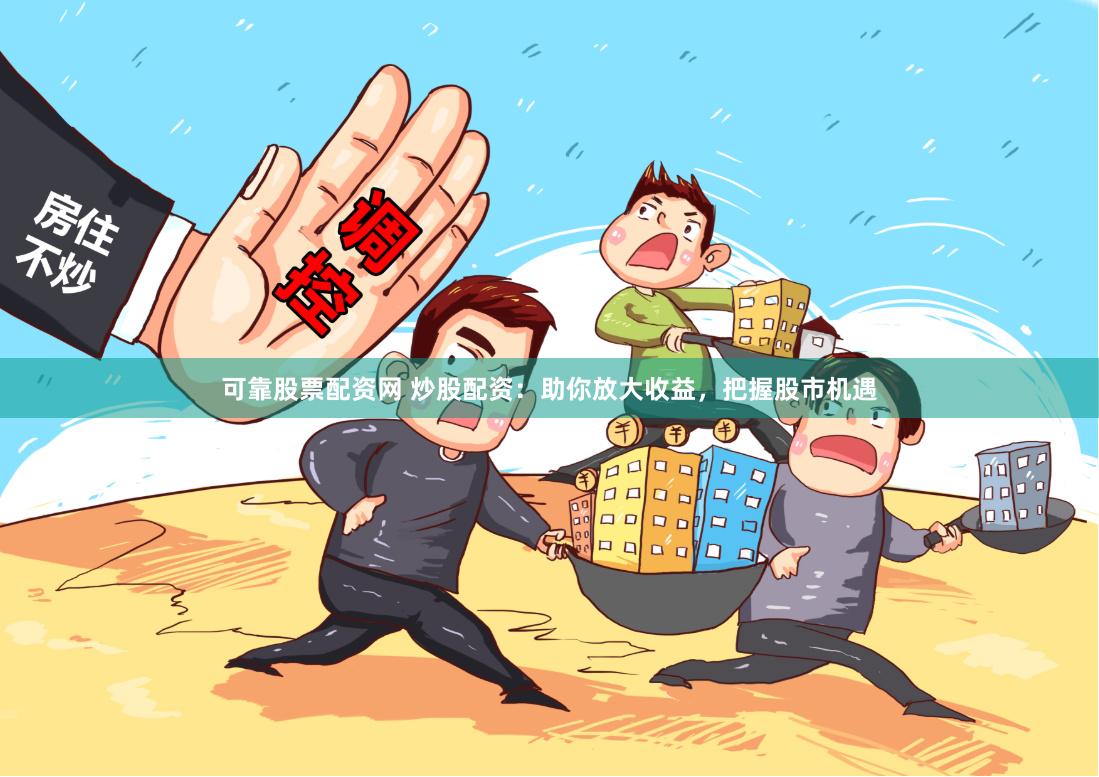 可靠股票配资网 炒股配资：助你放大收益，把握股市机遇