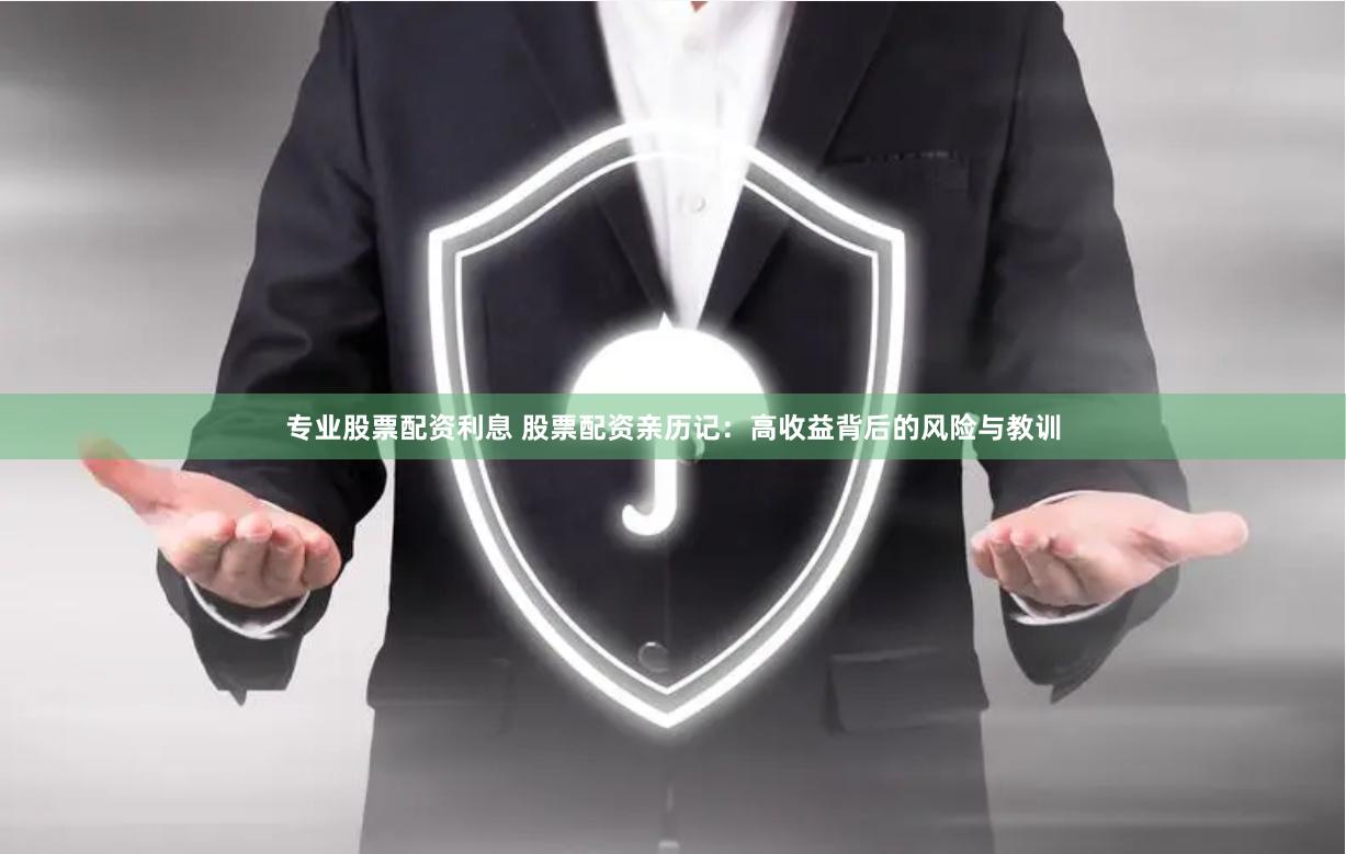 专业股票配资利息 股票配资亲历记：高收益背后的风险与教训