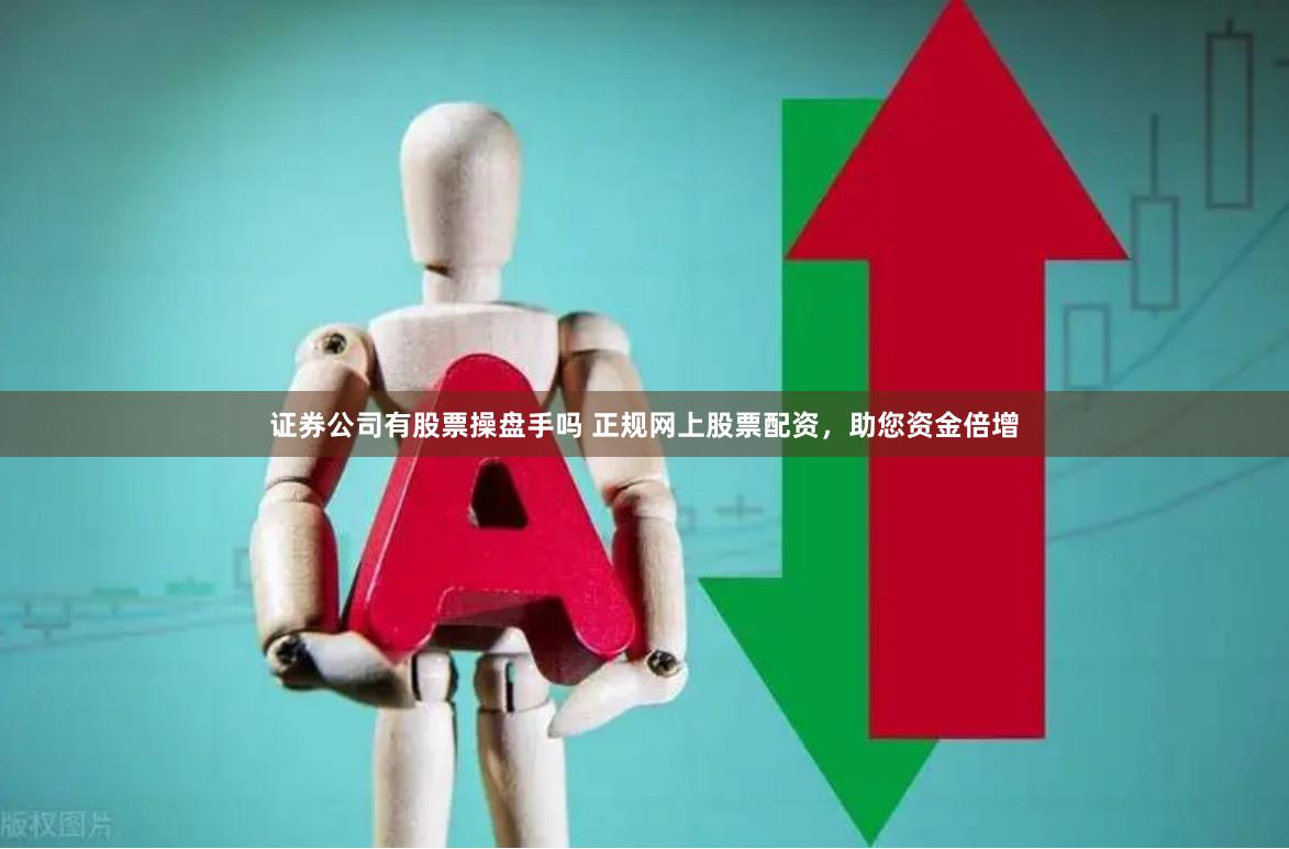 证券公司有股票操盘手吗 正规网上股票配资，助您资金倍增