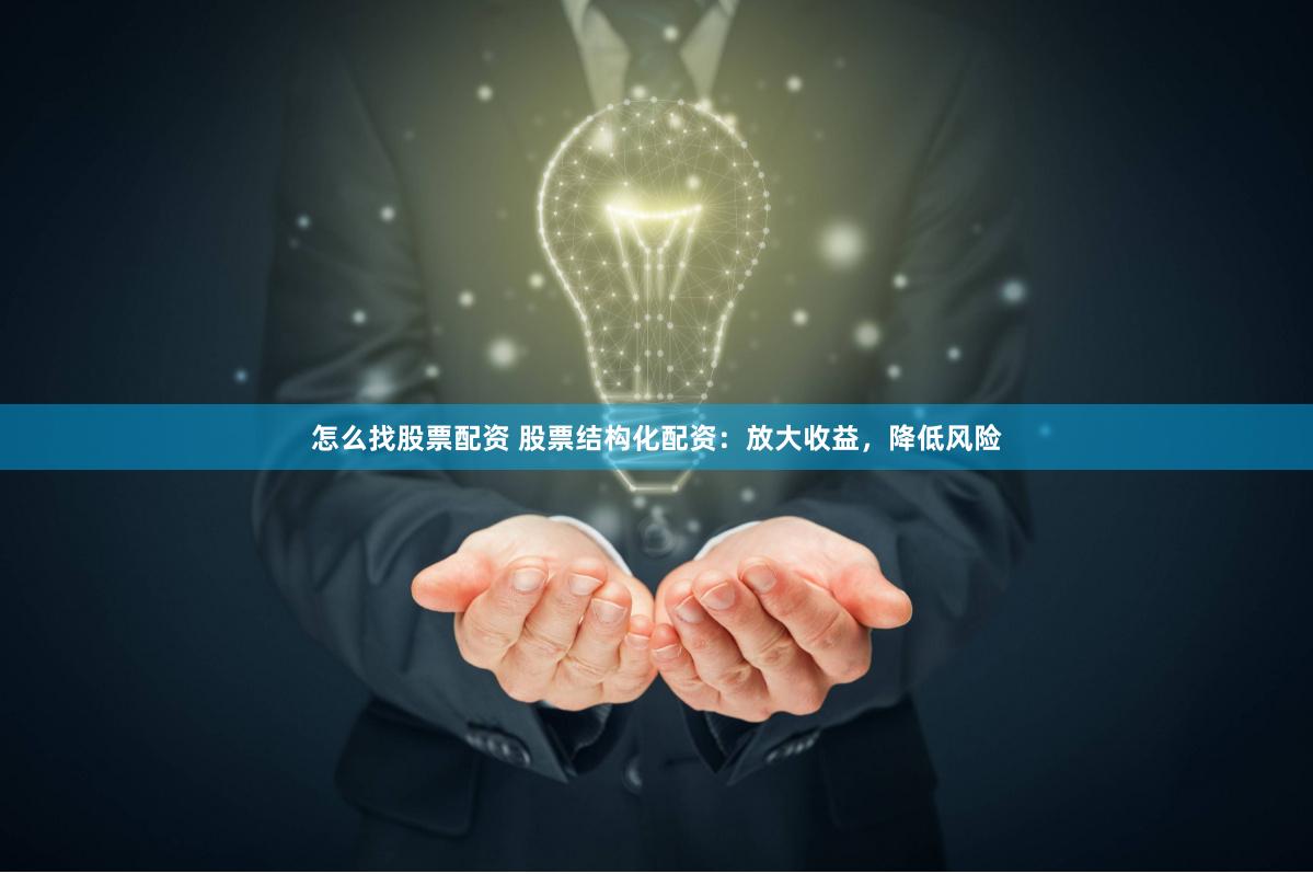 怎么找股票配资 股票结构化配资：放大收益，降低风险
