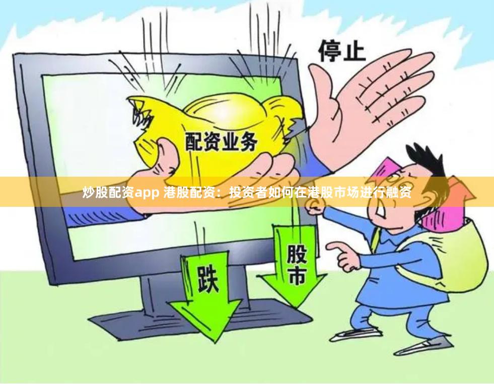 炒股配资app 港股配资：投资者如何在港股市场进行融资