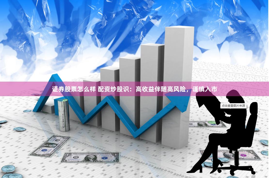 证券股票怎么样 配资炒股识：高收益伴随高风险，谨慎入市
