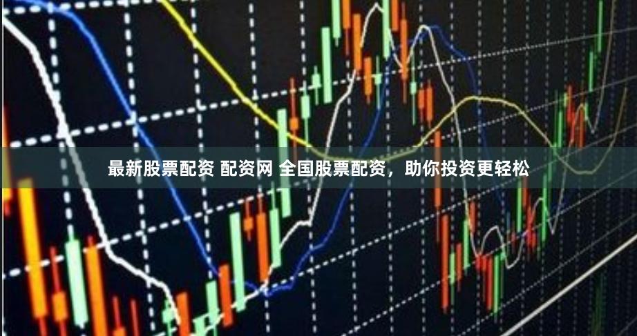 最新股票配资 配资网 全国股票配资，助你投资更轻松
