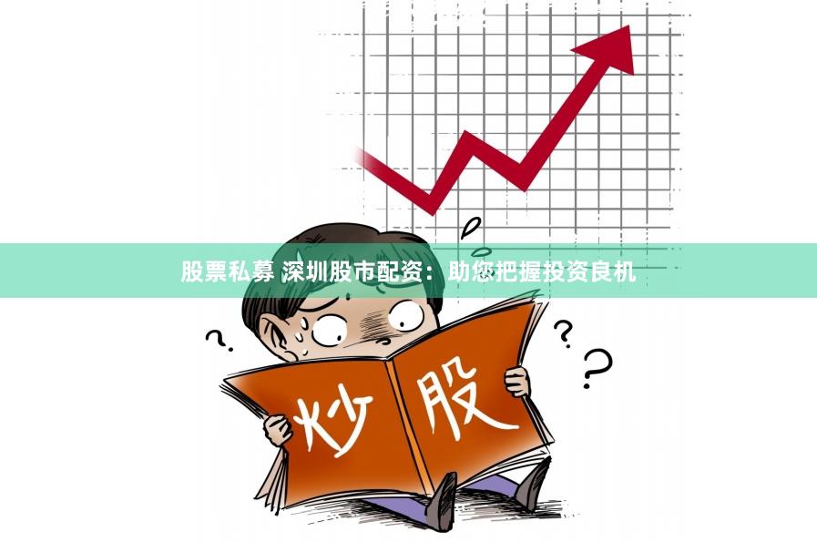 股票私募 深圳股市配资：助您把握投资良机