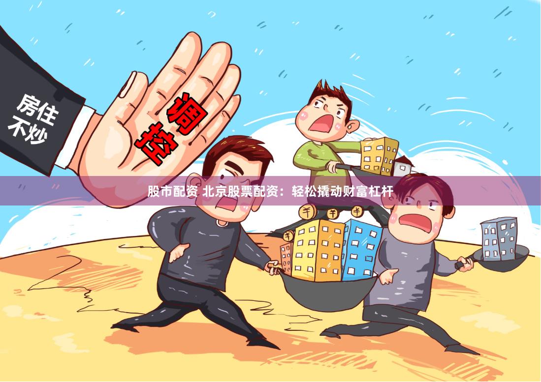 股市配资 北京股票配资：轻松撬动财富杠杆
