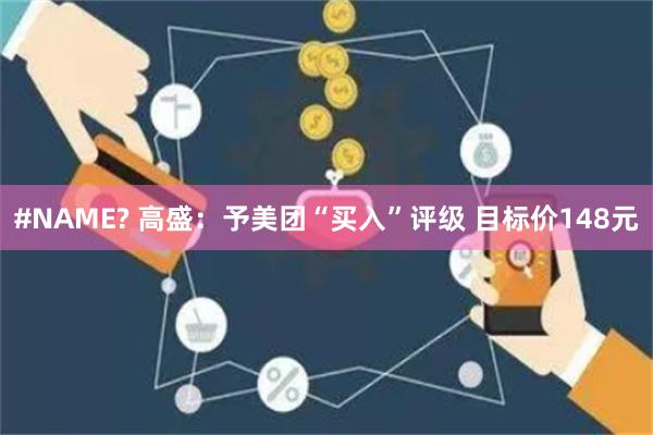 #NAME? 高盛：予美团“买入”评级 目标价148元