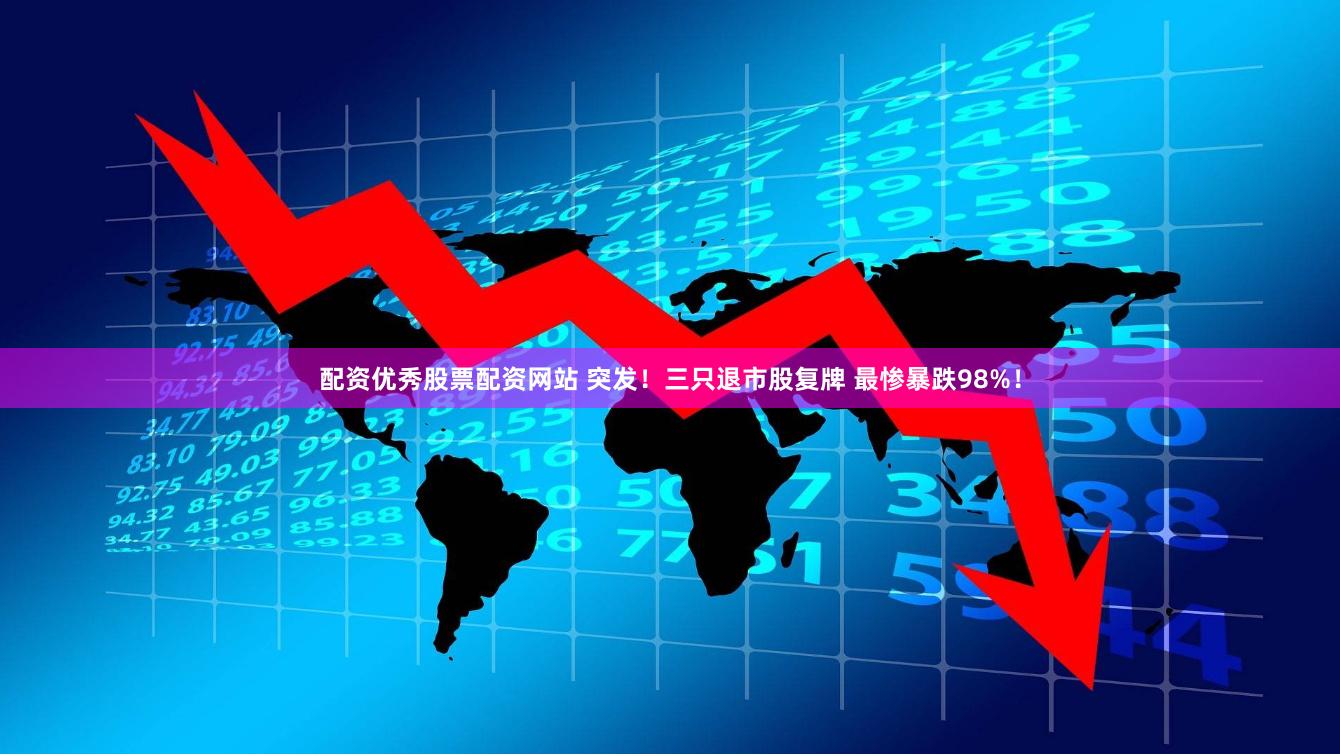 配资优秀股票配资网站 突发！三只退市股复牌 最惨暴跌98%！
