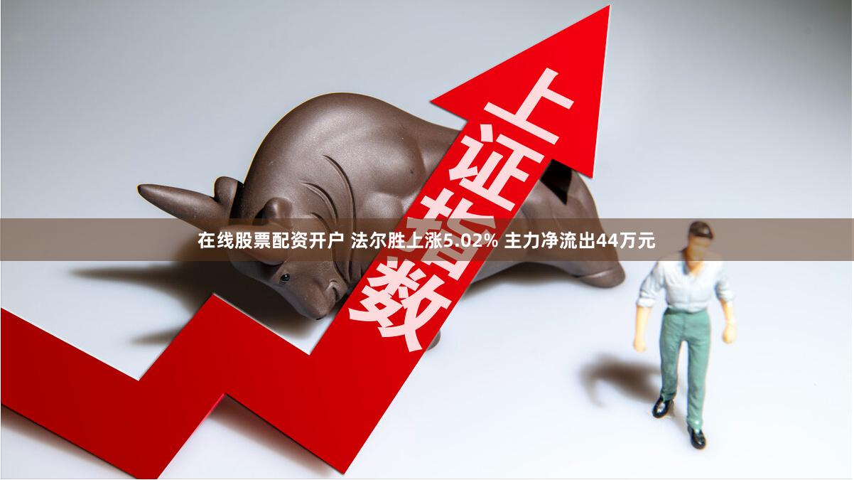 在线股票配资开户 法尔胜上涨5.02% 主力净流出44万元