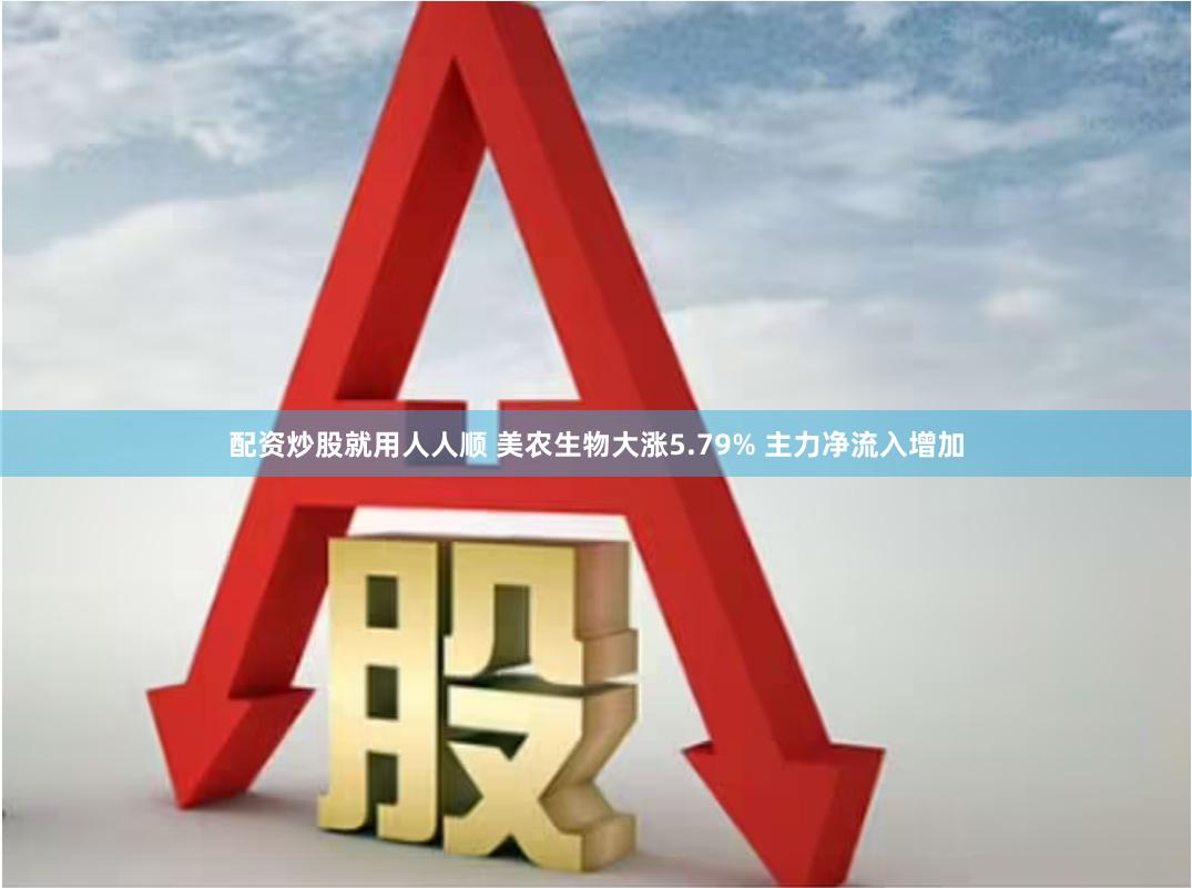 配资炒股就用人人顺 美农生物大涨5.79% 主力净流入增加