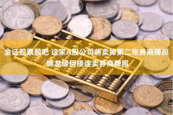 金证股票股吧 这家A股公司将卖掉第二张券商牌照 锦龙缘何接连卖券商牌照