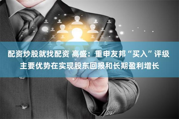 配资炒股就找配资 高盛：重申友邦“买入”评级 主要优势在实现股东回报和长期盈利增长