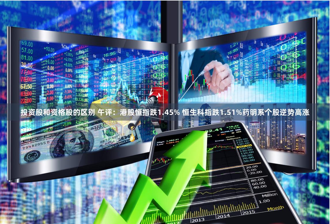 投资股和资格股的区别 午评：港股恒指跌1.45% 恒生科指跌1.51%药明系个股逆势高涨