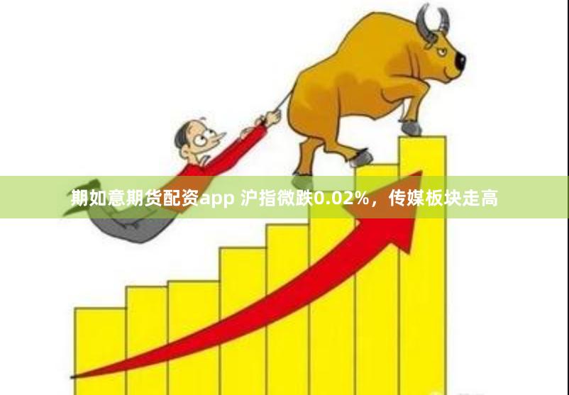 期如意期货配资app 沪指微跌0.02%，传媒板块走高
