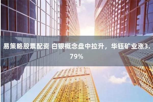 易策略股票配资 白银概念盘中拉升，华钰矿业涨3.79%