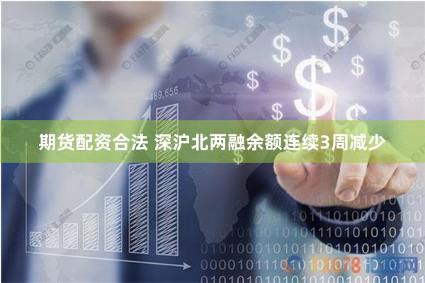 期货配资合法 深沪北两融余额连续3周减少