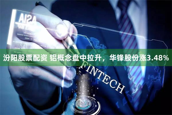 汾阳股票配资 铝概念盘中拉升，华锋股份涨3.48%