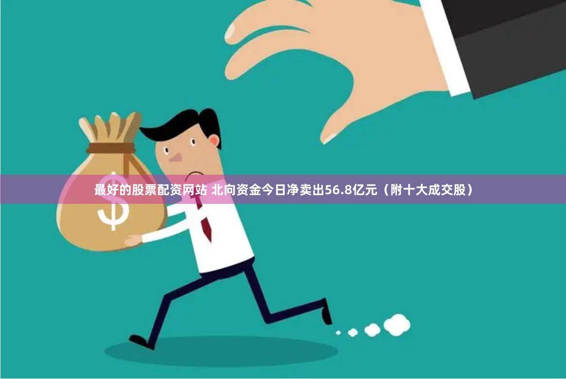 最好的股票配资网站 北向资金今日净卖出56.8亿元（附十大成交股）