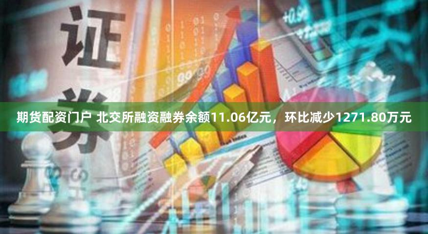 期货配资门户 北交所融资融券余额11.06亿元，环比减少1271.80万元