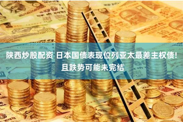 陕西炒股配资 日本国债表现位列亚太最差主权债! 且跌势可能未完结