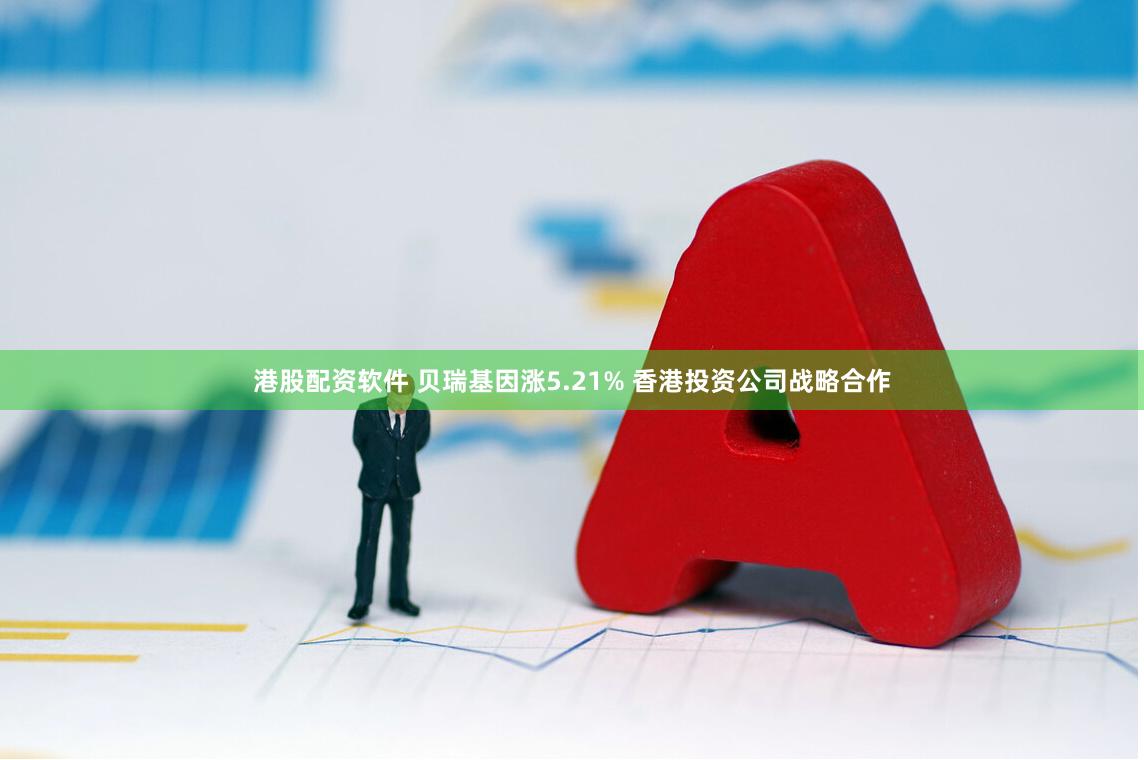 港股配资软件 贝瑞基因涨5.21% 香港投资公司战略合作