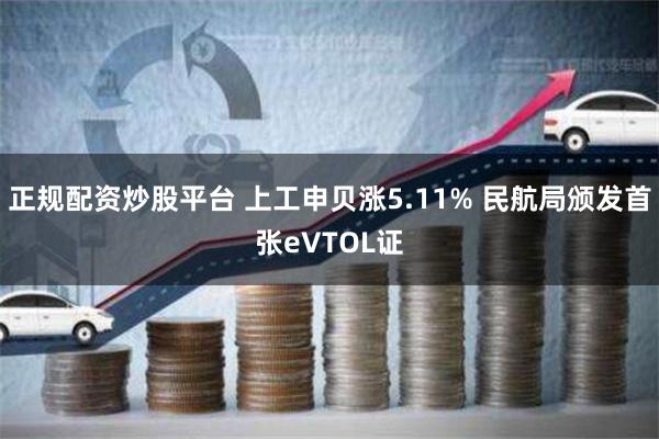 正规配资炒股平台 上工申贝涨5.11% 民航局颁发首张eVTOL证