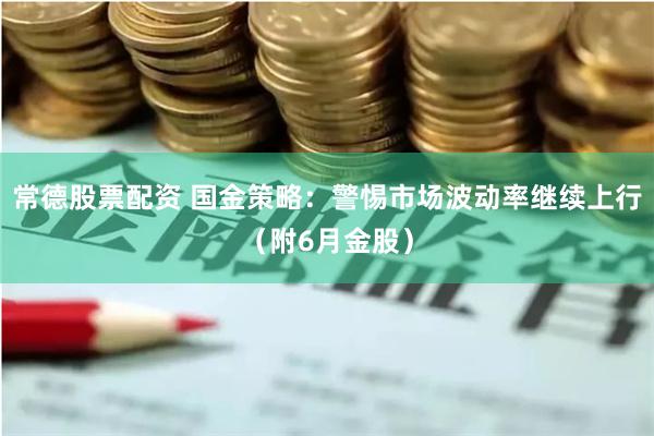 常德股票配资 国金策略：警惕市场波动率继续上行（附6月金股）