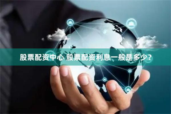 股票配资中心 股票配资利息一般是多少？