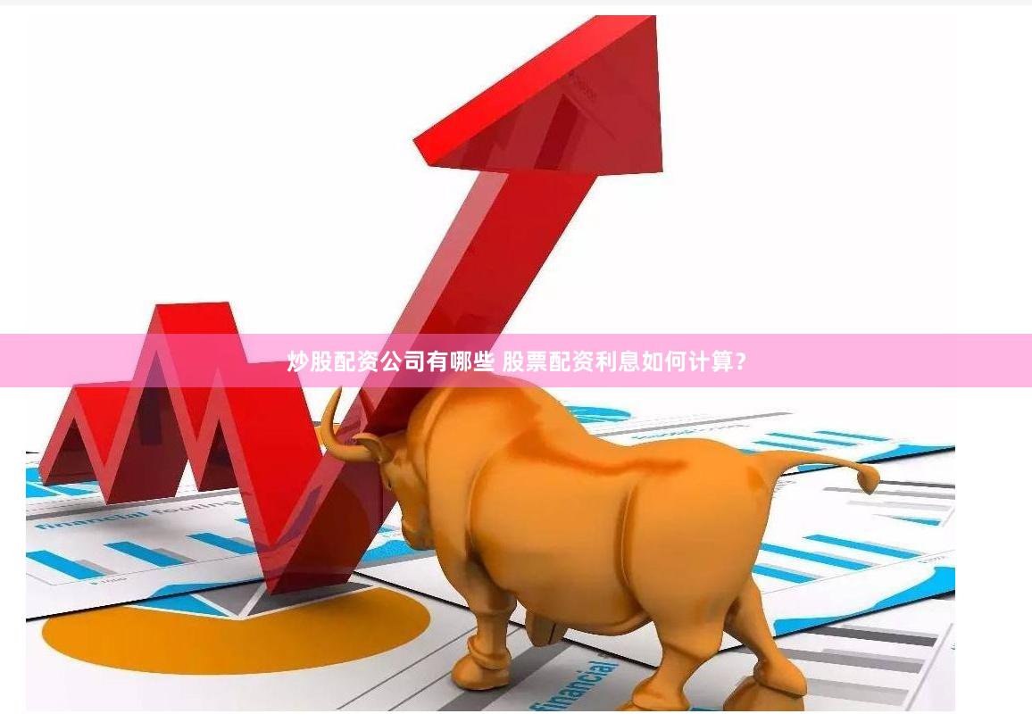 炒股配资公司有哪些 股票配资利息如何计算？