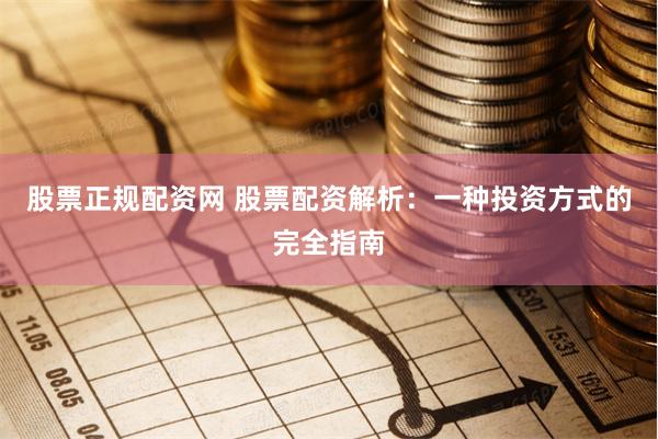 股票正规配资网 股票配资解析：一种投资方式的完全指南