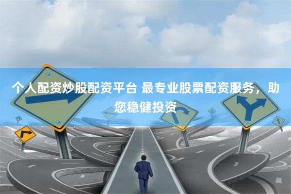 个人配资炒股配资平台 最专业股票配资服务，助您稳健投资