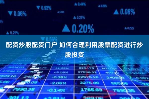 配资炒股配资门户 如何合理利用股票配资进行炒股投资