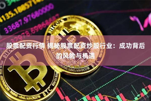 股票配资行情 揭秘股票配资炒股行业：成功背后的风险与机遇