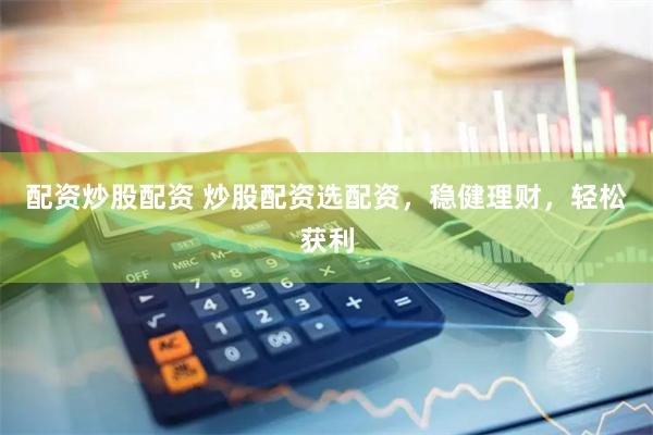 配资炒股配资 炒股配资选配资，稳健理财，轻松获利