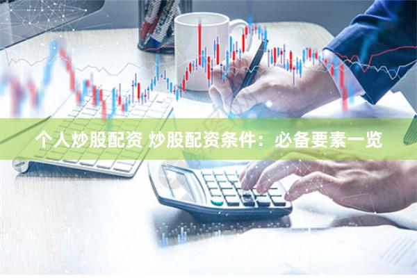 个人炒股配资 炒股配资条件：必备要素一览