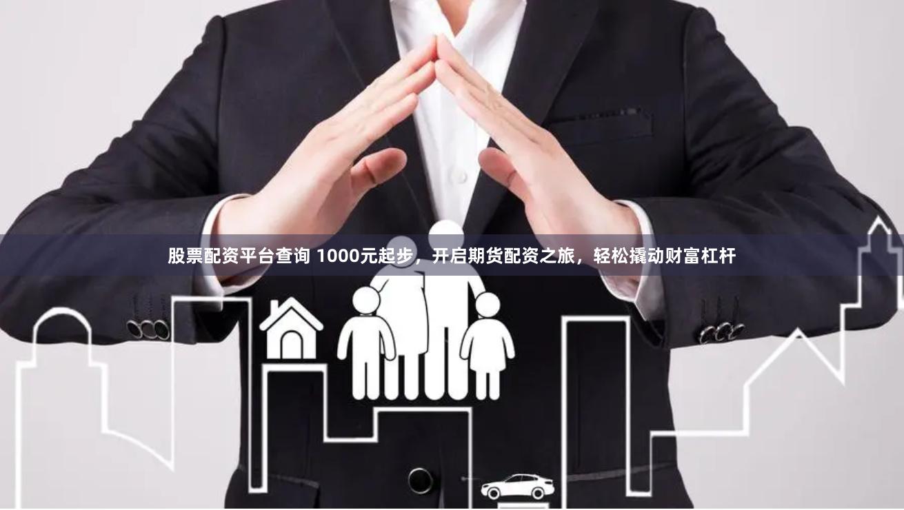 股票配资平台查询 1000元起步，开启期货配资之旅，轻松撬动财富杠杆