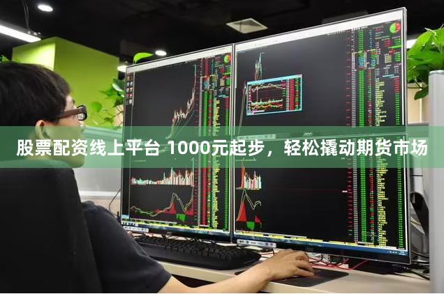 股票配资线上平台 1000元起步，轻松撬动期货市场