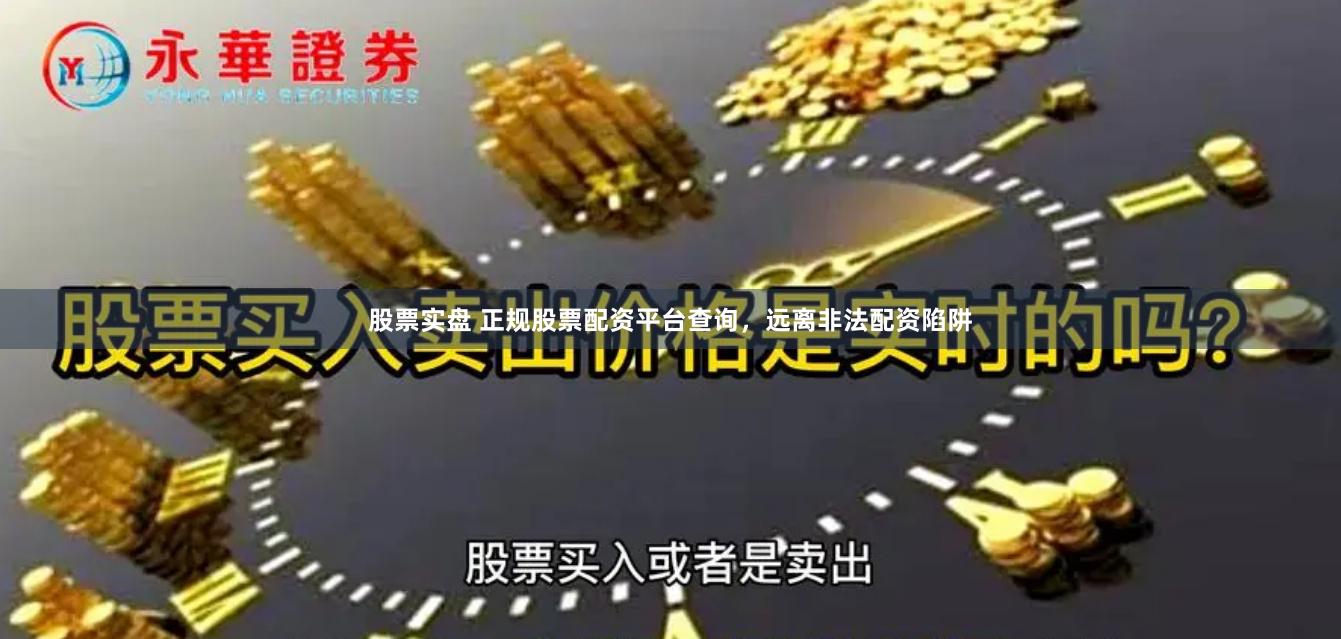 股票实盘 正规股票配资平台查询，远离非法配资陷阱