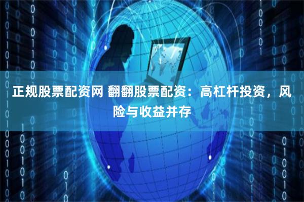 正规股票配资网 翻翻股票配资：高杠杆投资，风险与收益并存