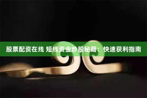 股票配资在线 短线资金炒股秘籍：快速获利指南